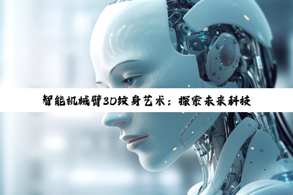 智能机械臂3D纹身艺术：探索未来科技与传统美学的跨界融合