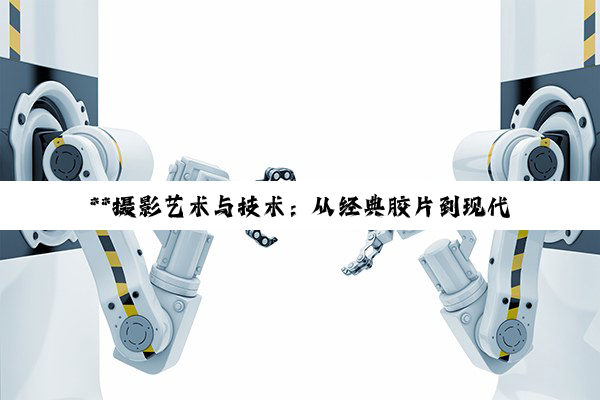 **摄影艺术与技术：从经典胶片到现代数码的全面探索**